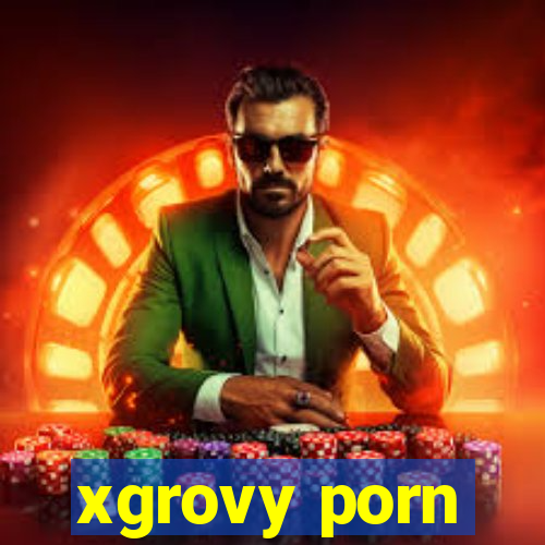 xgrovy porn